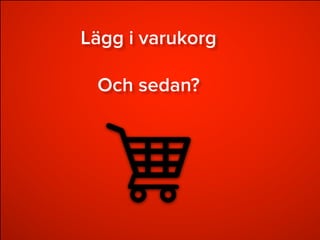 Twitter: @conversionista
Lägg i varukorg
Och sedan?
 