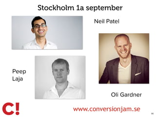 90
www.conversionjam.se
Neil Patel
Oli Gardner
Peep
Laja
Stockholm 1a september
 