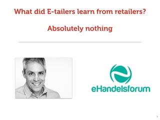 What did E-tailers learn from retailers?
Absolutely nothing
1
 