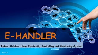 E-HANDLER
Indoor-Outdoor Home Electricity Controlling and Monitoring System
Group 6 1
 
