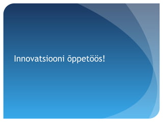 Innovatsiooni õppetöös!
 