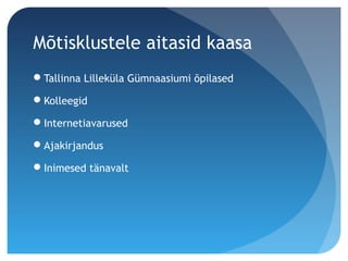 Mõtisklustele aitasid kaasa
Tallinna Lilleküla Gümnaasiumi õpilased
Kolleegid
Internetiavarused
Ajakirjandus
Inimesed tänavalt
 