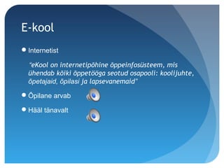 E-kool
Internetist
“eKool on internetipõhine õppeinfosüsteem, mis
ühendab kõiki õppetööga seotud osapooli: koolijuhte,
õpetajaid, õpilasi ja lapsevanemaid”
Õpilane arvab
Hääl tänavalt
 