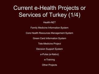 Current e-Health Projects or
Services of Turkey (1/4)
Health-NET
Family Medicine Information System
Core Health Resources Management System
Green Card Information System
Tele-Medicine Project
Decision Support System
e-Pulse (e-Nabız)
e-Training
Other Projects
 
