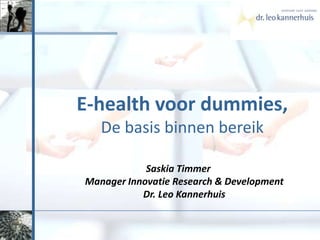 E-health voor dummies, De basis binnenbereik Saskia Timmer Manager Innovatie Research & DevelopmentDr. Leo Kannerhuis 