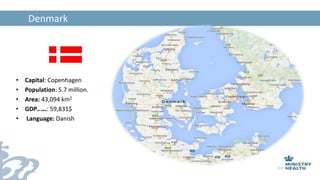 Here
• Capital: Copenhagen
• Population: 5.7 million.
• Area: 43,094 km2
• GDPper capita: 59,831$
• Language: Danish
Denmark
 