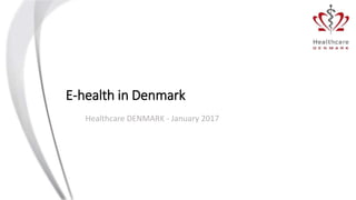 E-health in Denmark
Healthcare DENMARK - January 2017
 