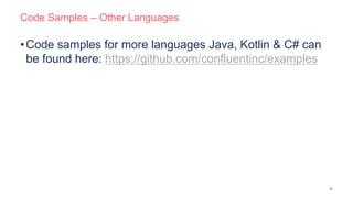 Code Samples – Other Languages
20
•Code samples for more languages Java, Kotlin & C# can
be found here: https://github.com/confluentinc/examples
 