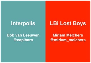 Interpolis!      LBi Lost Boys!
       !                 !
Bob van Leeuwen!    Miriam Melchers!
   @capibaro!      @miriam_melchers!
 
