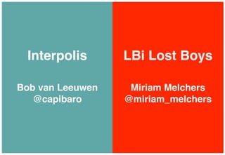 Interpolis       LBi Lost Boys

Bob van Leeuwen    Miriam Melchers
   @capibaro      @miriam_melchers
 