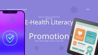 E-Health Literacy
Promotion
Maritoni B. Catapang-Tiglao 2026
Grade 10 PE and Health | Session 3 | July 3, 2026
Session 3 – Evaluate. Promote. Share
Responsibly.
 