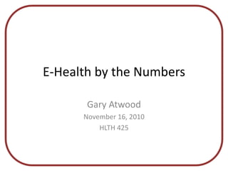 E-Health by the Numbers
Gary Atwood
November 16, 2010
HLTH 425
 