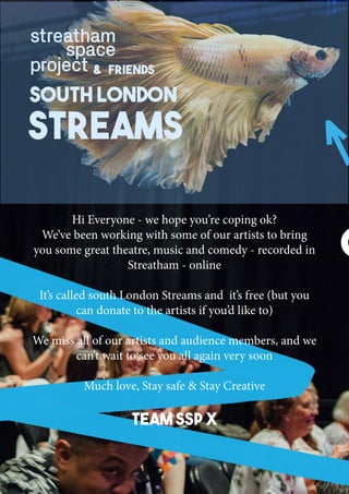 & friends
south london
STREAMS
Hi Everyone - we hope you’re coping ok?
We’ve been working with some of our artists to brin...