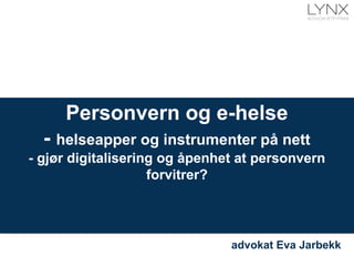 Personvern og e-helse
- helseapper og instrumenter på nett
- gjør digitalisering og åpenhet at personvern
forvitrer?

18. oktober 2013
advokat Eva Jarbekk

 