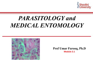 PARASITOLOGY and
MEDICAL ENTOMOLOGY
Prof Umar Farooq, Ph.D
Module 2.1
 