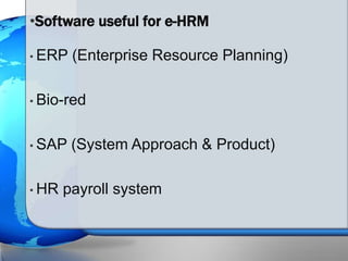 • ERP (Enterprise Resource Planning)
• Bio-red
• SAP (System Approach & Product)
• HR payroll system
•Software useful for e-HRM
 