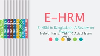 Introductio
n
Objective
Methodolo
gy
Findings
Findings
Findings
Findings
Findings
ThankYou
E-HRM
E-HRM in Bangladesh-A Review on
PracticesMehedi Hassan Tuhin & Azizul Islam
Ayon
 