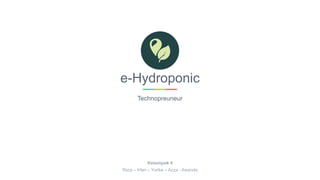 e-Hydroponic
Technopreuneur
Kelompok 4
Rizqi – Irfan – Yurike – Azza - Awanda
 