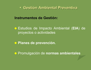 Gestión Ambiental Preventiva Instrumentos de Gestión: Estudios de Impacto Ambiental ( EIA ) de proyectos o actividades Planes de prevención .   Promulgación de  normas ambientales 