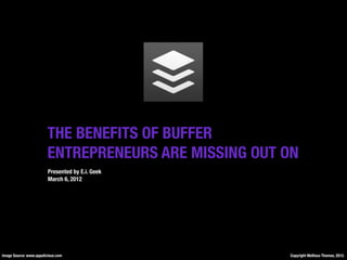 THE BENEFITS OF BUFFER
                         ENTREPRENEURS ARE MISSING OUT ON
                         Presented by E.i. Geek
                         March 6, 2012




Image Source: www.appolicious.com                      Copyright Mellissa Thomas, 2012.
 
