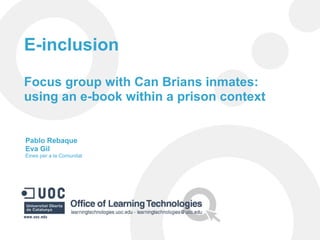 E-inclusion Focus group with Can Brians inmates: using an e-book within a prison context Pablo Rebaque Eva Gil Eines per a la Comunitat 