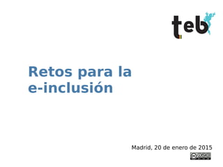 Retos para la
e-inclusión
Madrid, 20 de enero de 2015
 