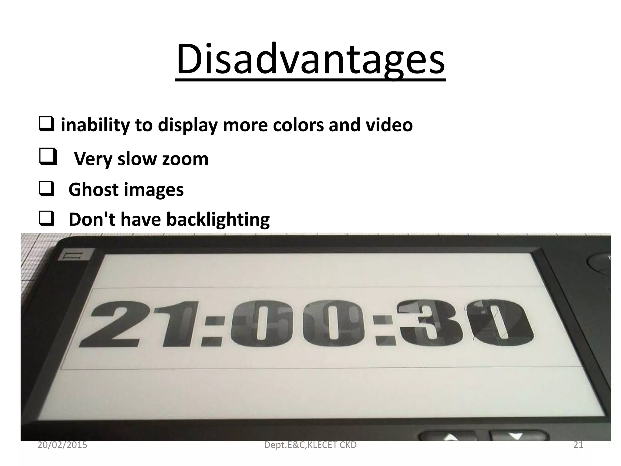 Disadvantages
 inability to display more colors and video
 Very slow zoom
 Ghost images
 Don't have backlighting
20/02/2015 Dept.E&C,KLECET CKD 21
 