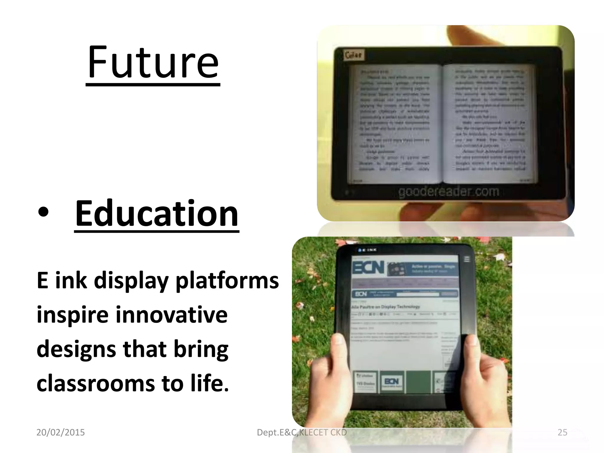 Future
• Education
E ink display platforms
inspire innovative
designs that bring
classrooms to life.
20/02/2015 Dept.E&C,KLECET CKD 25
 