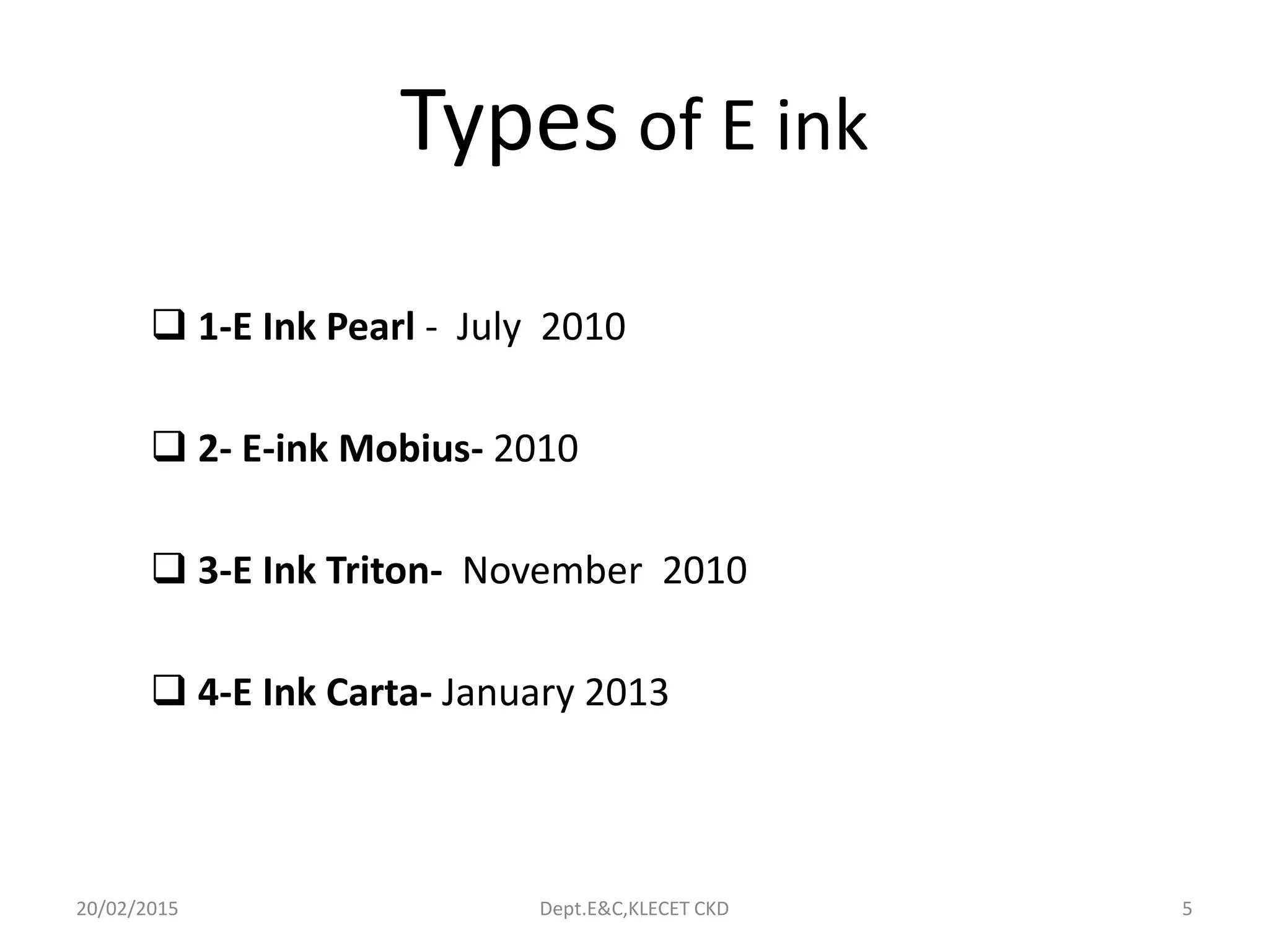 Types of E ink
 1-E Ink Pearl - July 2010
 2- E-ink Mobius- 2010
 3-E Ink Triton- November 2010
 4-E Ink Carta- January 2013
20/02/2015 Dept.E&C,KLECET CKD 5
 
