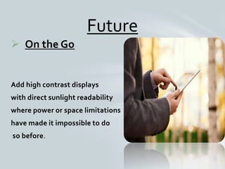  On the Go
Add high contrast displays
with direct sunlight readability
where power or space limitations
have made it impossible to do
so before.
Future
 