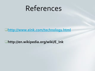 http://www.eink.com/technology.html
http://en.wikipedia.org/wiki/E_Ink
References
 