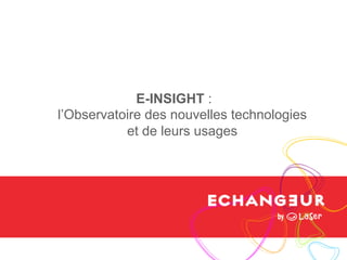 E-INSIGHT :
l’Observatoire des nouvelles technologies
et de leurs usages

 
