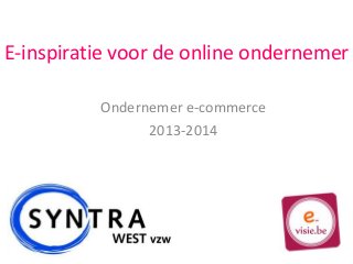 E-inspiratie voor de online ondernemer
Ondernemer e-commerce
2013-2014
 