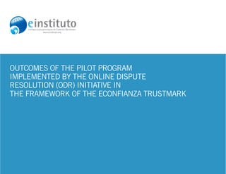 1.




Outcomes of the Pilot Program
implemented by the Online Dispute
Resolution (ODR) Initiative in
the framework of the eConfianza Trustmark
 