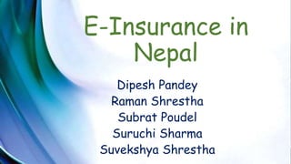E-Insurance in
Nepal
Dipesh Pandey
Raman Shrestha
Subrat Poudel
Suruchi Sharma
Suvekshya Shrestha
 