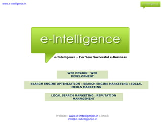 www.e-intelligence.in e-Intelligence – For Your Successful e-Business Web Design : Web Development Search engine Optimization : Search Engine Marketing : Social Media Marketing Local Search Marketing : Reputation Management Website: www.e-intelligence.in | Email: info@e-intelligence.in 