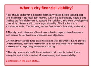 What is city financial viability?
A city should endeavor to become ―financially viable‖ before seeking long
term financing...