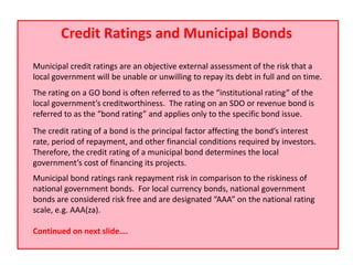 Credit Ratings and Municipal Bonds
Municipal credit ratings are an objective external assessment of the risk that a
local ...