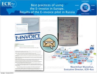 Best practices of using
                                  the E-invoice in Europe.
                           Results of the E-invoice pilot in Russia




                                                                Maximilian Musselius,
                                                           Executive Director, ECR-Rus
четверг, 10 июня 2010 г.
 