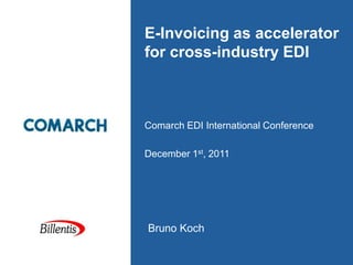 E-Invoicing as accelerator
for cross-industry EDI



Comarch EDI International Conference

December 1st, 2011




Bruno Koch
 