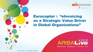 Eurocopter : “eInvoicing
                             as a Strategic Value Driver
                             in Global Organizations”




© 2012 Ariba, Inc. All rights reserved.
 