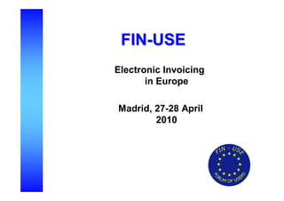 FIN-USE
Electronic Invoicing
       in Europe

Madrid, 27-28 April
        2010
 