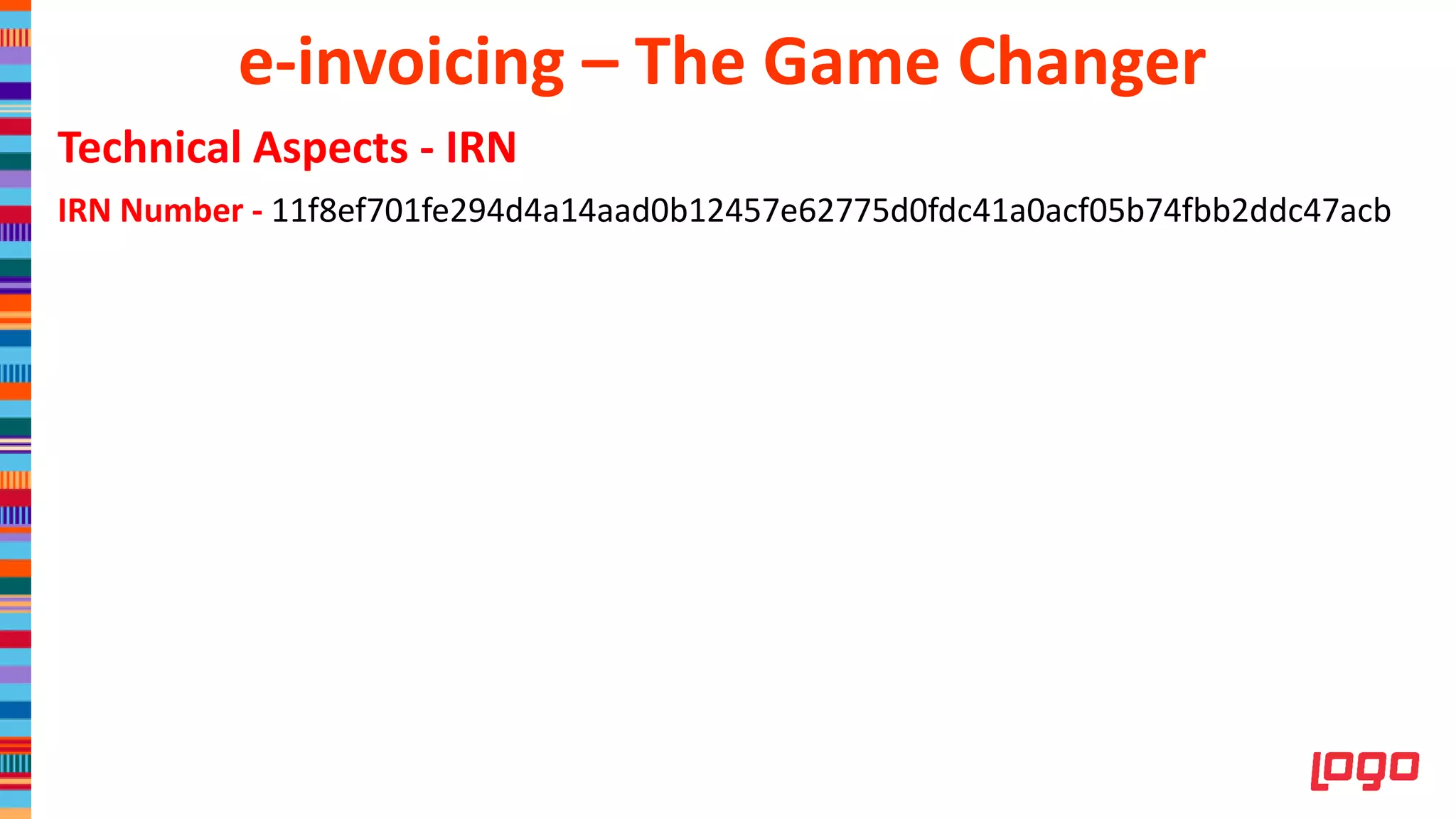 Technical Aspects - IRN
IRN Number - 11f8ef701fe294d4a14aad0b12457e62775d0fdc41a0acf05b74fbb2ddc47acb
e-invoicing – The Game Changer
 