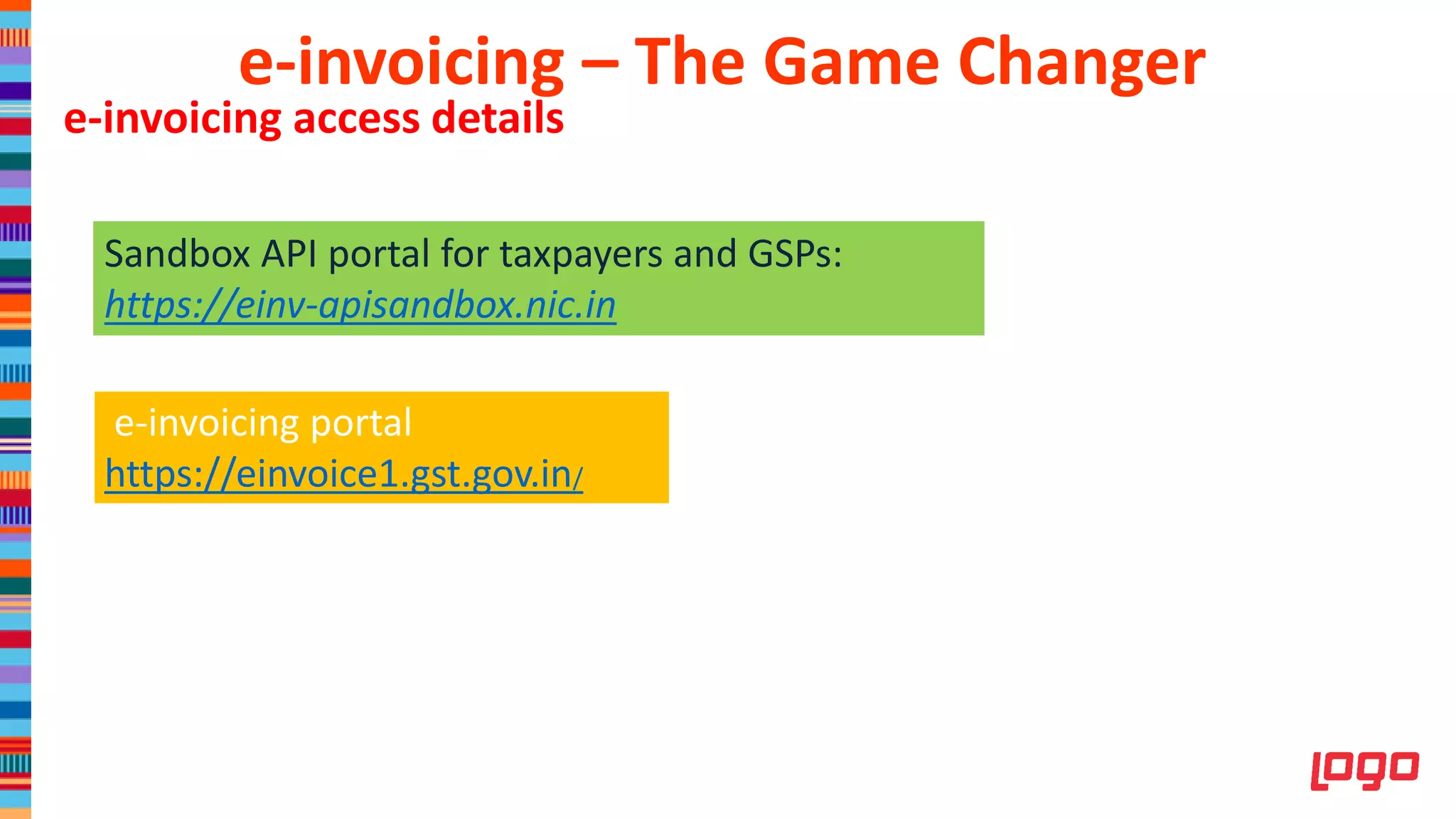 e-invoicing access details
Sandbox API portal for taxpayers and GSPs:
https://einv-apisandbox.nic.in
e-invoicing portal
https://einvoice1.gst.gov.in/
e-invoicing – The Game Changer
 