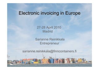 Electronic invoicing in Europe

          27-28 April 2010
             Madrid

         Sarianne Reinikkala
            Entrepreneur

 sarianne.reinikkala@finncontainers.fi
 