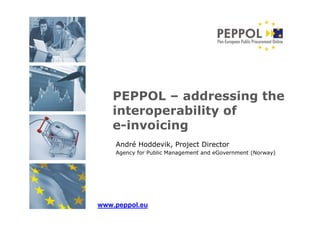 PEPPOL – addressing the
   interoperability of
   e-invoicing
    André Hoddevik, Project Director
    Agency for Public Management and eGovernment (Norway)




www.peppol.eu
 