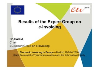 Results of the Expert Group on
                e-Invoicing

Bo Harald
Chair
EC Expert Group on e-Invoicing

        Electronic invoicing in Europe – Madrid, 27-28.4.2010
  State Secretariat of Telecommunications and the Information Society
 