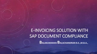 E-INVOICING SOLUTION WITH
SAP DOCUMENT COMPLIANCE
BALAKUMARAN BALACHANDRAN B.E.,M.B.A.,
 