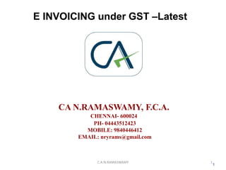 E INVOICING under GST –Latest
CA N.RAMASWAMY, F.C.A.
CHENNAI- 600024
PH- 04443512423
MOBILE: 9840446412
EMAIL: nryrams@gmail.com
1
1C.A.N.RAMASWAMY
 