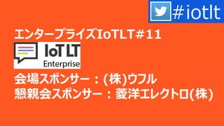 エンタープライズIoTLT#11
会場スポンサー：(株)ウフル
懇親会スポンサー：菱洋エレクトロ(株)
#iotlt
 